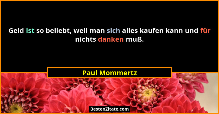 Geld ist so beliebt, weil man sich alles kaufen kann und für nichts danken muß.... - Paul Mommertz