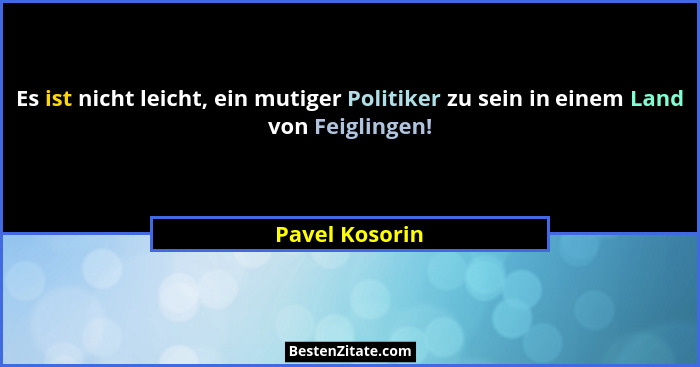 Es ist nicht leicht, ein mutiger Politiker zu sein in einem Land von Feiglingen!... - Pavel Kosorin
