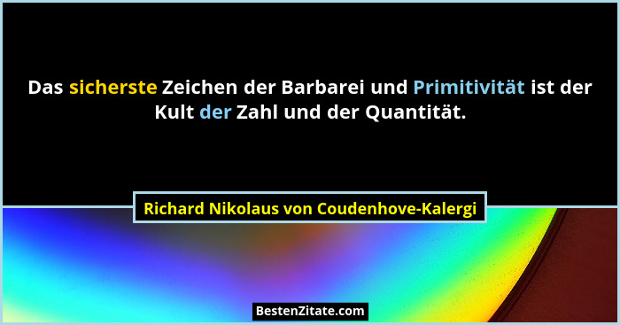 Das sicherste Zeichen der Barbarei und Primitivität ist der Kult der Zahl und der Quantität.... - Richard Nikolaus von Coudenhove-Kalergi