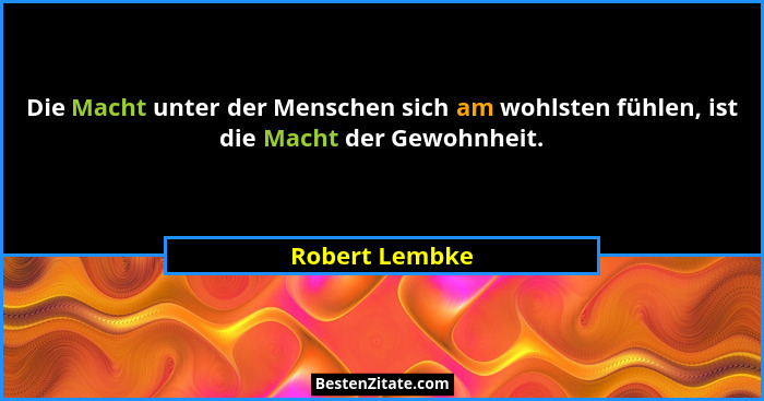 Die Macht unter der Menschen sich am wohlsten fühlen, ist die Macht der Gewohnheit.... - Robert Lembke