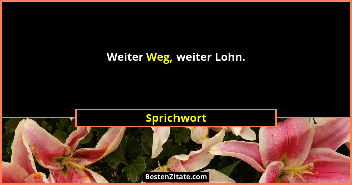 Weiter Weg, weiter Lohn.... - Sprichwort