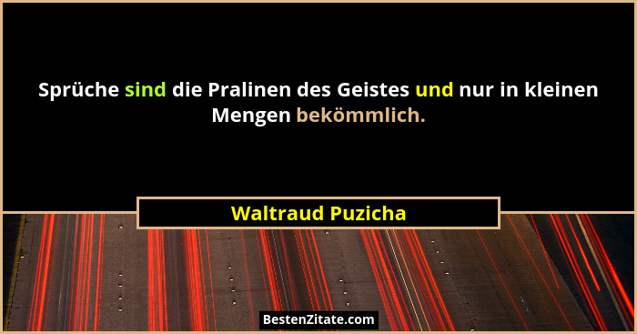 Sprüche sind die Pralinen des Geistes und nur in kleinen Mengen bekömmlich.... - Waltraud Puzicha