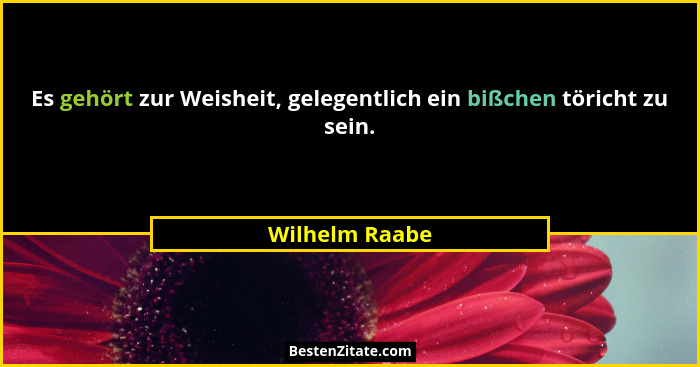 Es gehört zur Weisheit, gelegentlich ein bißchen töricht zu sein.... - Wilhelm Raabe