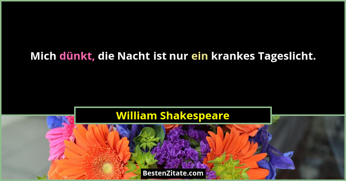 Mich dünkt, die Nacht ist nur ein krankes Tageslicht.... - William Shakespeare