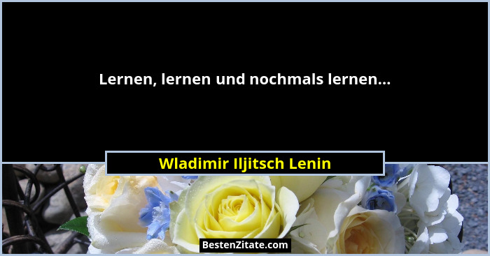 Lernen, lernen und nochmals lernen...... - Wladimir Iljitsch Lenin