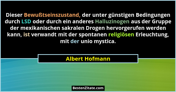 Dieser Bewußtseinszustand, der unter günstigen Bedingungen durch LSD oder durch ein anderes Halluzinogen aus der Gruppe der mexikanis... - Albert Hofmann