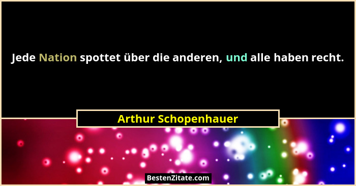 Jede Nation spottet über die anderen, und alle haben recht.... - Arthur Schopenhauer