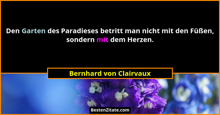 Den Garten des Paradieses betritt man nicht mit den Füßen, sondern mit dem Herzen.... - Bernhard von Clairvaux