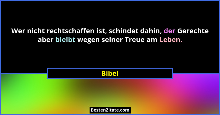 Wer nicht rechtschaffen ist, schindet dahin, der Gerechte aber bleibt wegen seiner Treue am Leben.... - Bibel