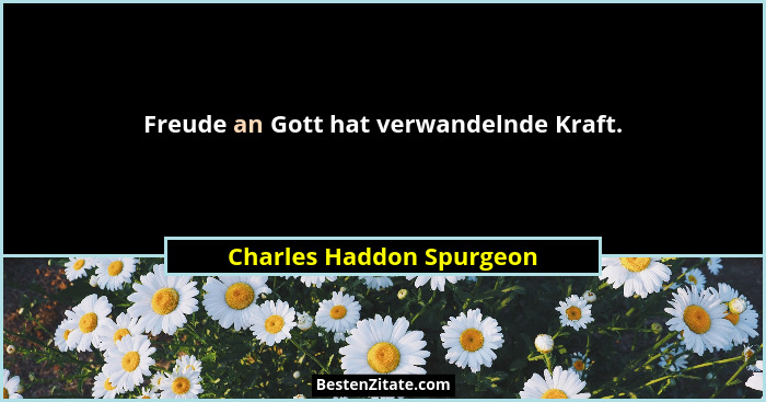 Freude an Gott hat verwandelnde Kraft.... - Charles Haddon Spurgeon