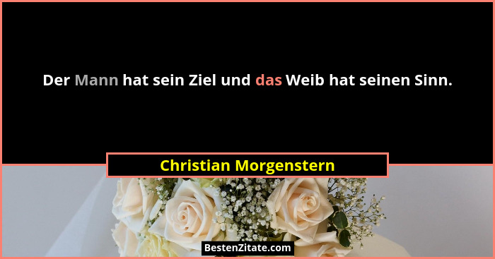 Der Mann hat sein Ziel und das Weib hat seinen Sinn.... - Christian Morgenstern