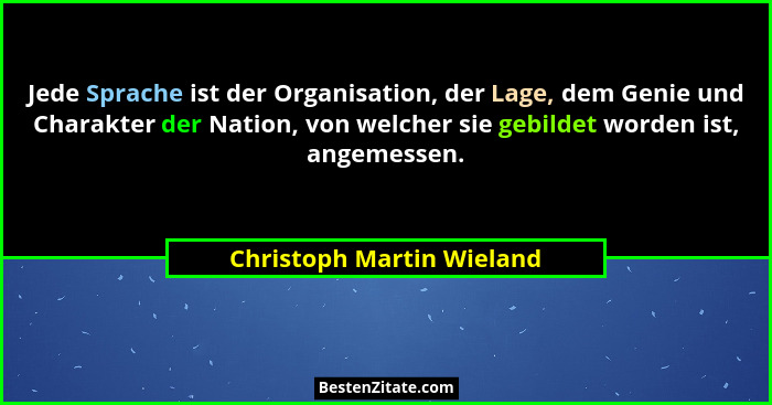 Jede Sprache ist der Organisation, der Lage, dem Genie und Charakter der Nation, von welcher sie gebildet worden ist, angem... - Christoph Martin Wieland