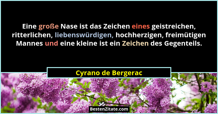 Eine große Nase ist das Zeichen eines geistreichen, ritterlichen, liebenswürdigen, hochherzigen, freimütigen Mannes und eine klei... - Cyrano de Bergerac