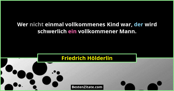 Wer nicht einmal vollkommenes Kind war, der wird schwerlich ein vollkommener Mann.... - Friedrich Hölderlin