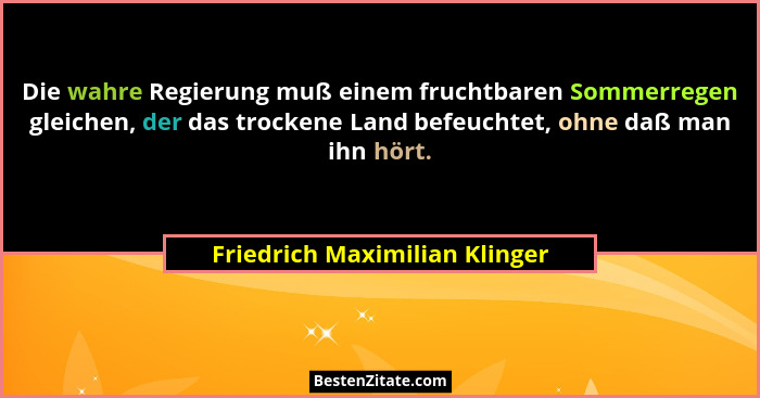 Die wahre Regierung muß einem fruchtbaren Sommerregen gleichen, der das trockene Land befeuchtet, ohne daß man ihn hört... - Friedrich Maximilian Klinger