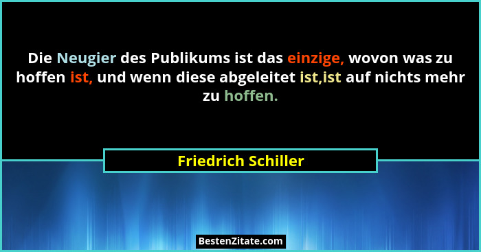 Die Neugier des Publikums ist das einzige, wovon was zu hoffen ist, und wenn diese abgeleitet ist,ist auf nichts mehr zu hoffen.... - Friedrich Schiller