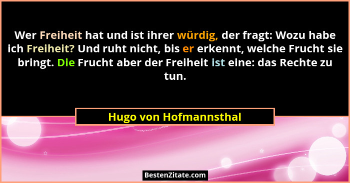 Wer Freiheit hat und ist ihrer würdig, der fragt: Wozu habe ich Freiheit? Und ruht nicht, bis er erkennt, welche Frucht sie br... - Hugo von Hofmannsthal