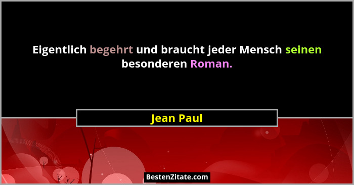 Eigentlich begehrt und braucht jeder Mensch seinen besonderen Roman.... - Jean Paul