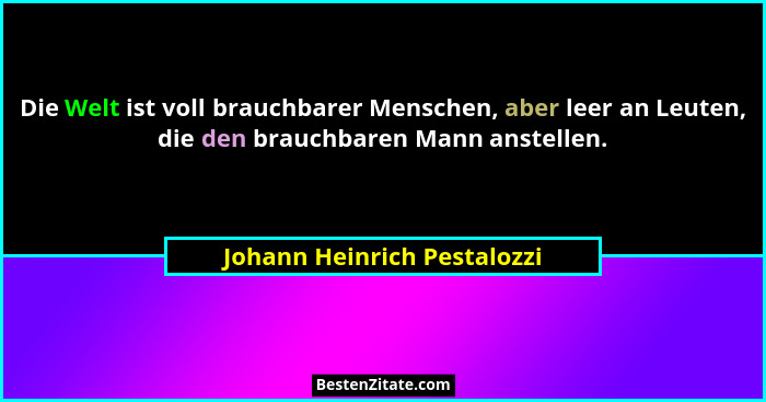 Die Welt ist voll brauchbarer Menschen, aber leer an Leuten, die den brauchbaren Mann anstellen.... - Johann Heinrich Pestalozzi