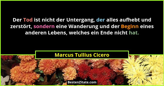 Der Tod ist nicht der Untergang, der alles aufhebt und zerstört, sondern eine Wanderung und der Beginn eines anderen Lebens, w... - Marcus Tullius Cicero