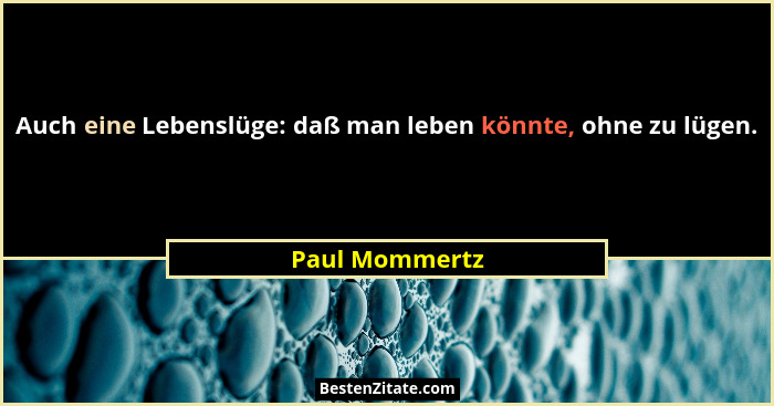 Auch eine Lebenslüge: daß man leben könnte, ohne zu lügen.... - Paul Mommertz