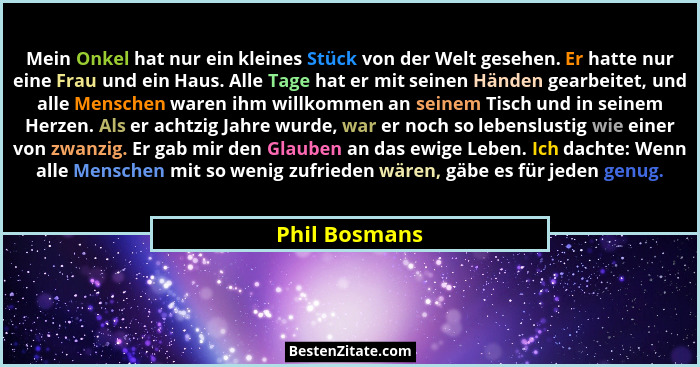 Mein Onkel hat nur ein kleines Stück von der Welt gesehen. Er hatte nur eine Frau und ein Haus. Alle Tage hat er mit seinen Händen gear... - Phil Bosmans