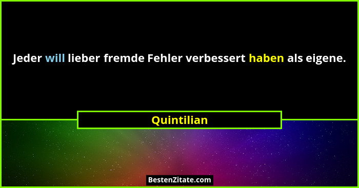 Jeder will lieber fremde Fehler verbessert haben als eigene.... - Quintilian