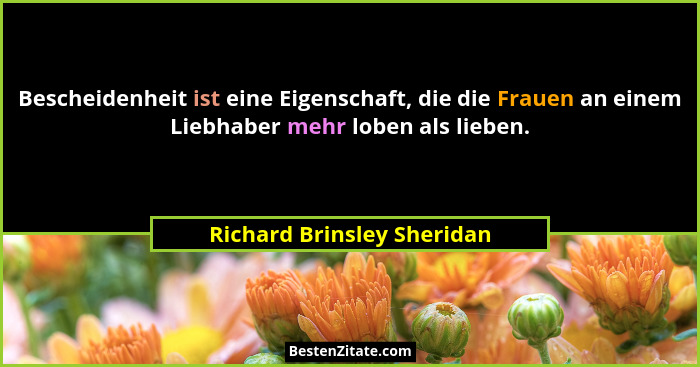 Bescheidenheit ist eine Eigenschaft, die die Frauen an einem Liebhaber mehr loben als lieben.... - Richard Brinsley Sheridan