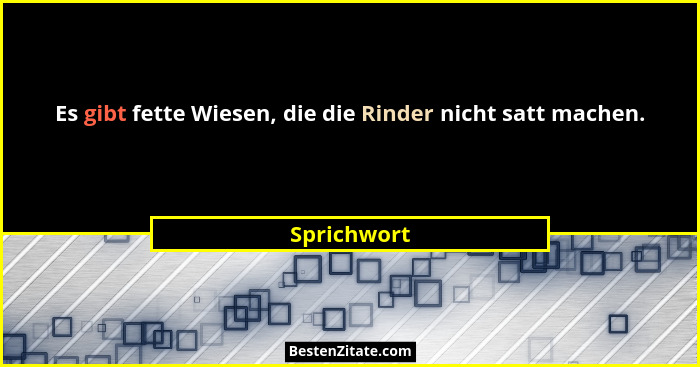 Es gibt fette Wiesen, die die Rinder nicht satt machen.... - Sprichwort