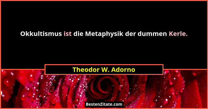 Okkultismus ist die Metaphysik der dummen Kerle.... - Theodor W. Adorno