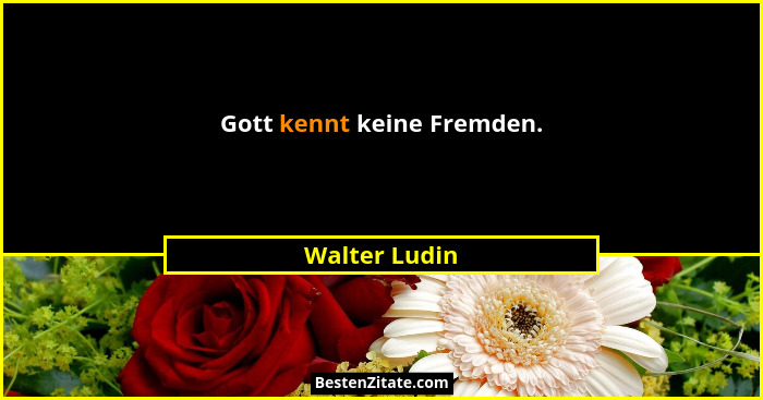Gott kennt keine Fremden.... - Walter Ludin