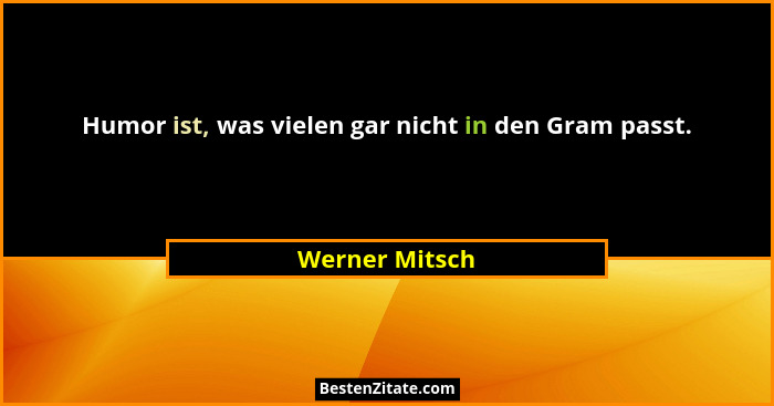 Humor ist, was vielen gar nicht in den Gram passt.... - Werner Mitsch