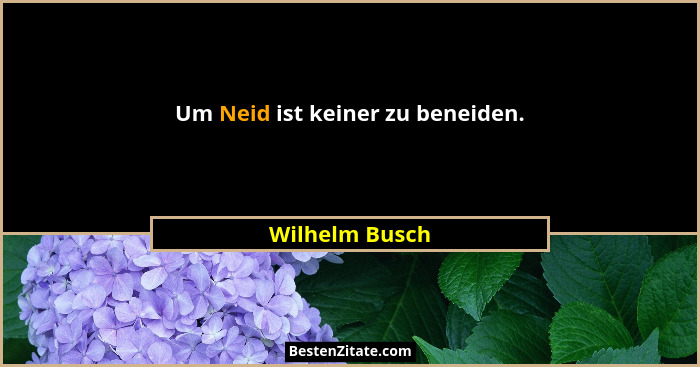Um Neid ist keiner zu beneiden.... - Wilhelm Busch