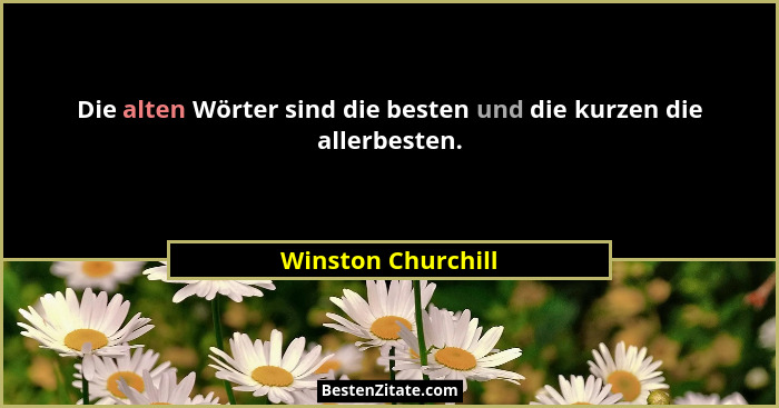 Die alten Wörter sind die besten und die kurzen die allerbesten.... - Winston Churchill