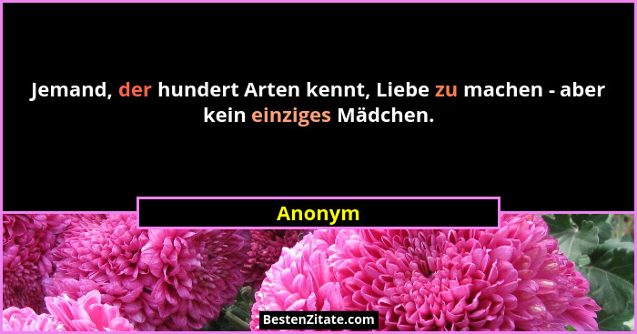 Jemand, der hundert Arten kennt, Liebe zu machen - aber kein einziges Mädchen.... - Anonym