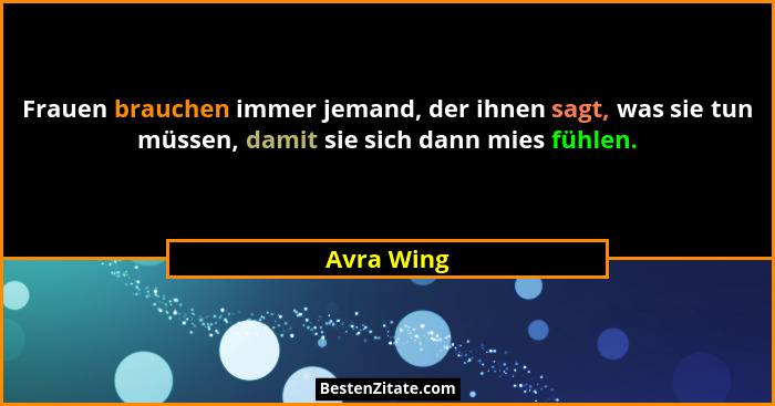 Frauen brauchen immer jemand, der ihnen sagt, was sie tun müssen, damit sie sich dann mies fühlen.... - Avra Wing