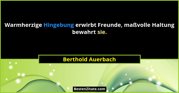 Warmherzige Hingebung erwirbt Freunde, maßvolle Haltung bewahrt sie.... - Berthold Auerbach