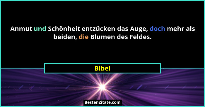 Anmut und Schönheit entzücken das Auge, doch mehr als beiden, die Blumen des Feldes.... - Bibel