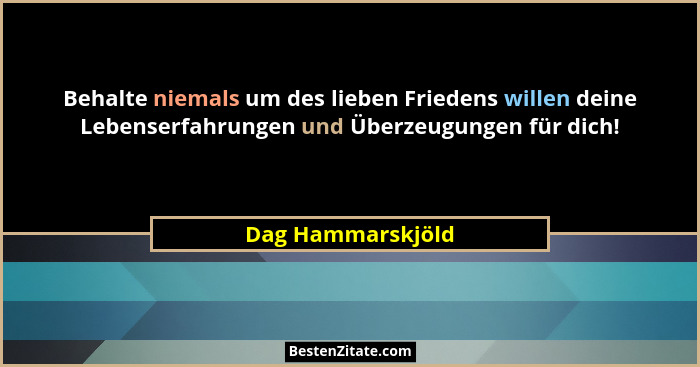 Behalte niemals um des lieben Friedens willen deine Lebenserfahrungen und Überzeugungen für dich!... - Dag Hammarskjöld