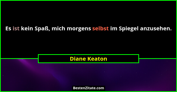 Es ist kein Spaß, mich morgens selbst im Spiegel anzusehen.... - Diane Keaton