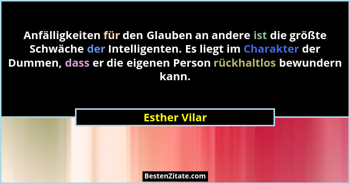 Anfälligkeiten für den Glauben an andere ist die größte Schwäche der Intelligenten. Es liegt im Charakter der Dummen, dass er die eigen... - Esther Vilar