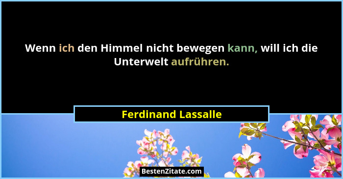 Wenn ich den Himmel nicht bewegen kann, will ich die Unterwelt aufrühren.... - Ferdinand Lassalle