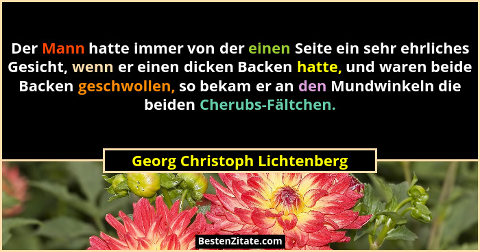Der Mann hatte immer von der einen Seite ein sehr ehrliches Gesicht, wenn er einen dicken Backen hatte, und waren beide... - Georg Christoph Lichtenberg