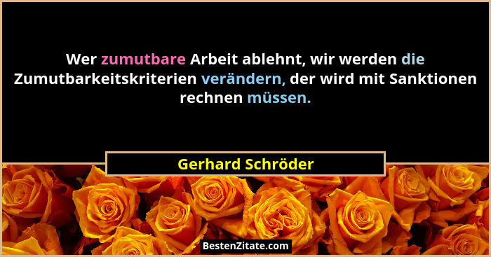 Wer zumutbare Arbeit ablehnt, wir werden die Zumutbarkeitskriterien verändern, der wird mit Sanktionen rechnen müssen.... - Gerhard Schröder