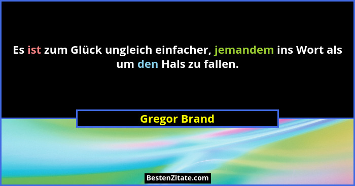 Es ist zum Glück ungleich einfacher, jemandem ins Wort als um den Hals zu fallen.... - Gregor Brand