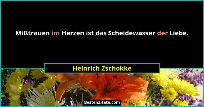 Mißtrauen im Herzen ist das Scheidewasser der Liebe.... - Heinrich Zschokke