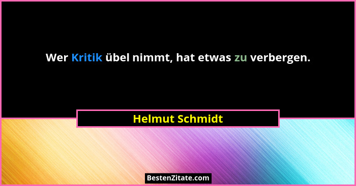 Wer Kritik übel nimmt, hat etwas zu verbergen.... - Helmut Schmidt