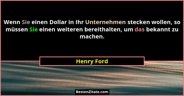 Wenn Sie einen Dollar in Ihr Unternehmen stecken wollen, so müssen Sie einen weiteren bereithalten, um das bekannt zu machen.... - Henry Ford