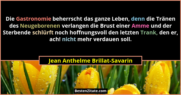 Die Gastronomie beherrscht das ganze Leben, denn die Tränen des Neugeborenen verlangen die Brust einer Amme und der St... - Jean Anthelme Brillat-Savarin