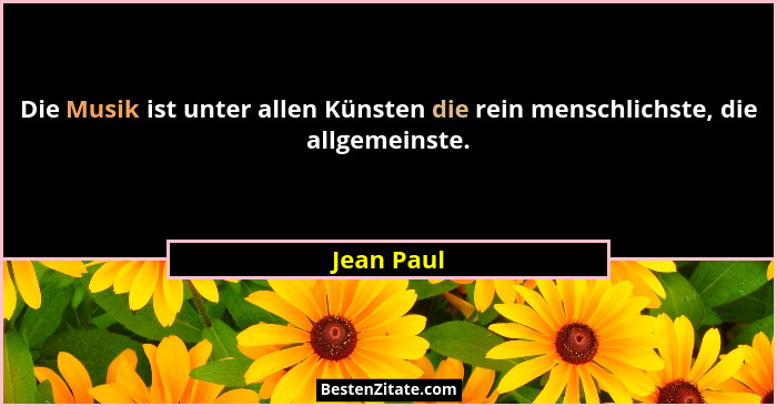 Die Musik ist unter allen Künsten die rein menschlichste, die allgemeinste.... - Jean Paul